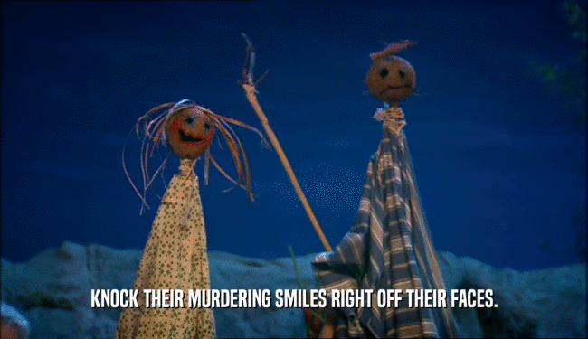 KNOCK THEIR MURDERING SMILES RIGHT OFF THEIR FACES.  