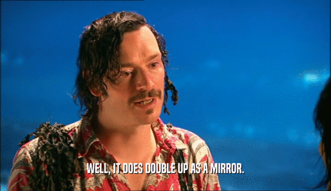 WELL, IT DOES DOUBLE UP AS A MIRROR.  