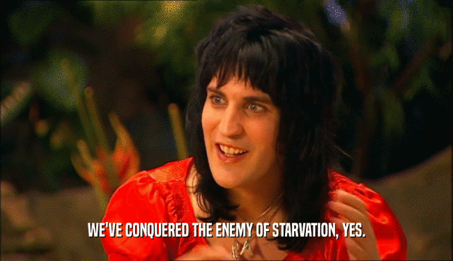 WE'VE CONQUERED THE ENEMY OF STARVATION, YES.  