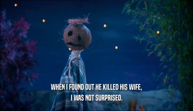 WHEN I FOUND OUT HE KILLED HIS WIFE,
 I WAS NOT SURPRISED.
 