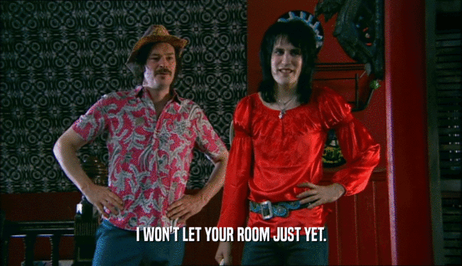 I WON'T LET YOUR ROOM JUST YET.  