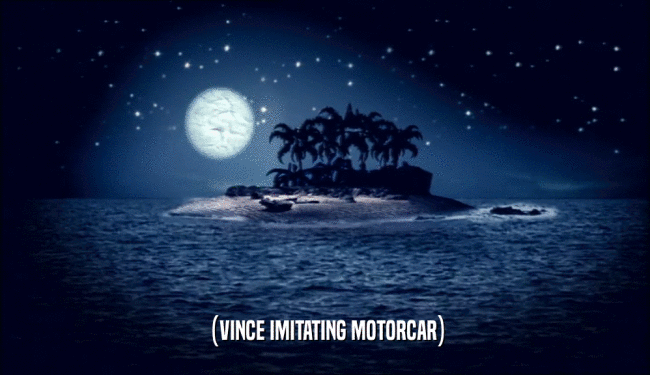 (VINCE IMITATING MOTORCAR)  