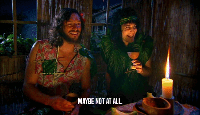 MAYBE NOT AT ALL.  