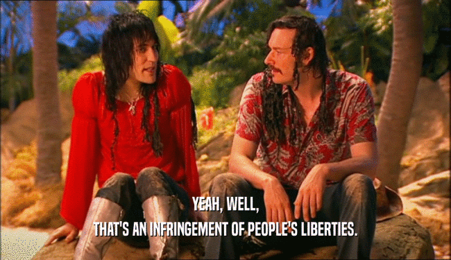YEAH, WELL, THAT'S AN INFRINGEMENT OF PEOPLE'S LIBERTIES. 