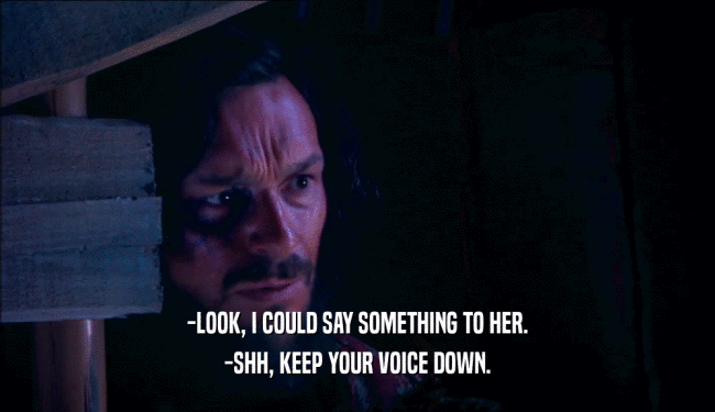-LOOK, I COULD SAY SOMETHING TO HER. -SHH, KEEP YOUR VOICE DOWN. 