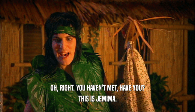 OH, RIGHT. YOU HAVEN'T MET, HAVE YOU? THIS IS JEMIMA. 