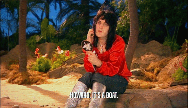HOWARD, IT'S A BOAT.  