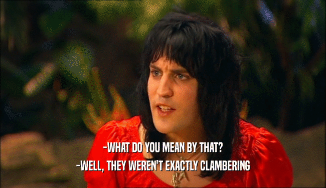 -WHAT DO YOU MEAN BY THAT? -WELL, THEY WEREN'T EXACTLY CLAMBERING 