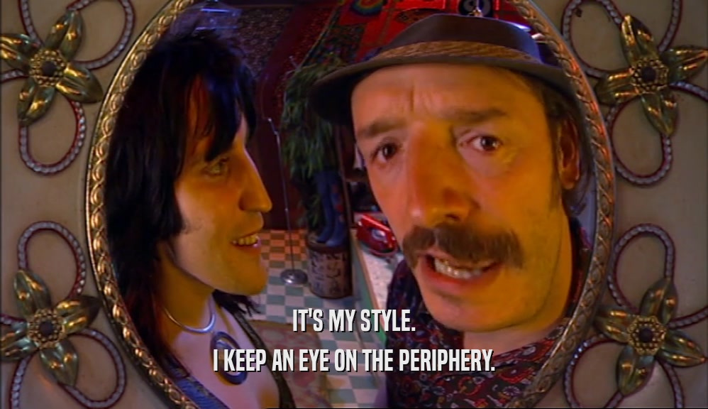 IT'S MY STYLE. I KEEP AN EYE ON THE PERIPHERY. 