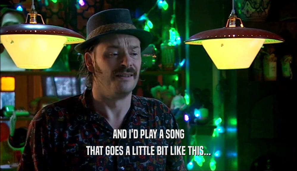 AND I'D PLAY A SONG THAT GOES A LITTLE BIT LIKE THIS... 