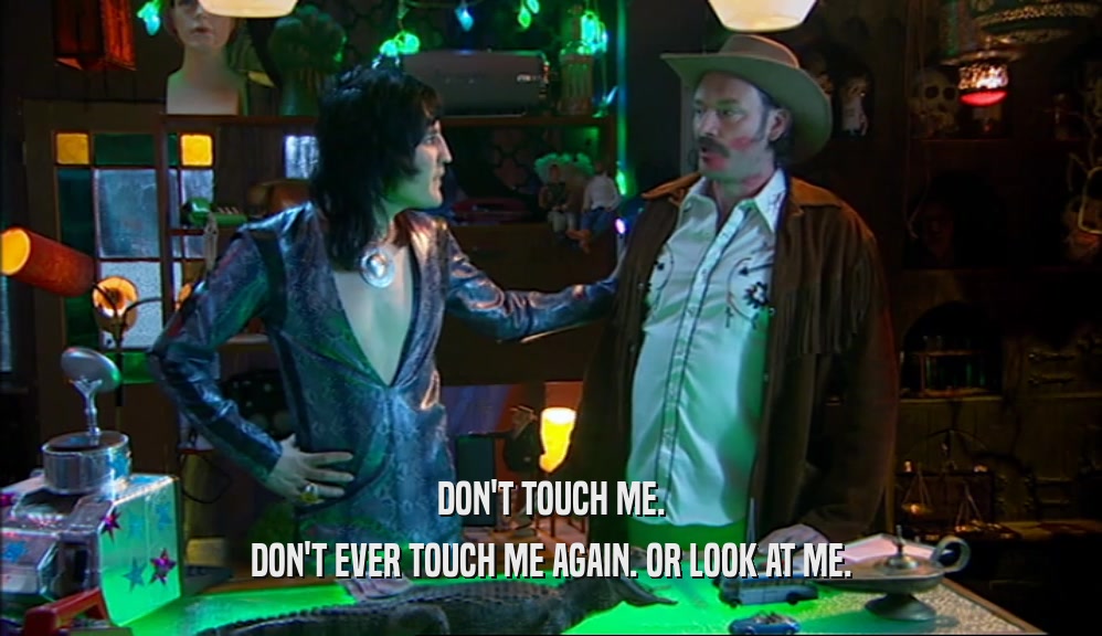 DON'T TOUCH ME. DON'T EVER TOUCH ME AGAIN. OR LOOK AT ME. 