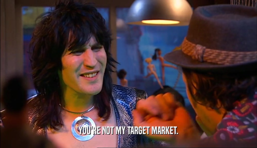 YOU'RE NOT MY TARGET MARKET.  