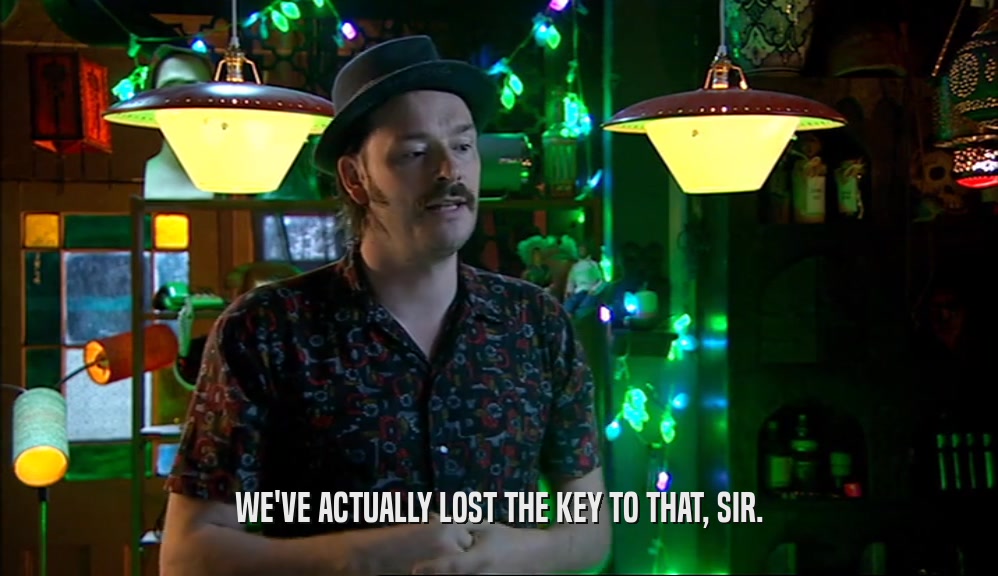 WE'VE ACTUALLY LOST THE KEY TO THAT, SIR.  