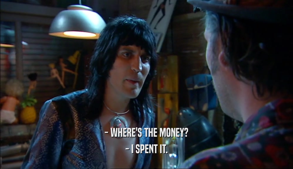 - WHERE'S THE MONEY? - I SPENT IT. 