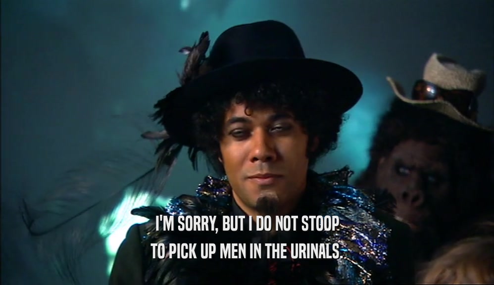 I'M SORRY, BUT I DO NOT STOOP TO PICK UP MEN IN THE URINALS. 