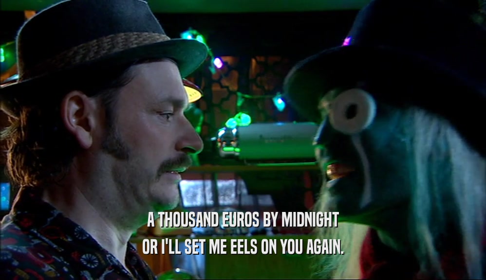 A THOUSAND EUROS BY MIDNIGHT OR I'LL SET ME EELS ON YOU AGAIN. 