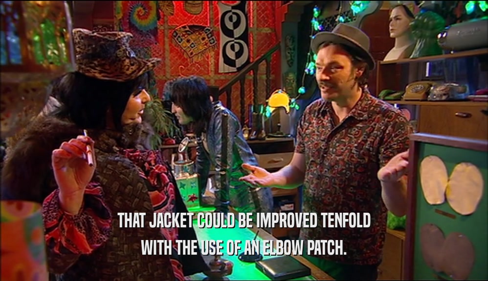THAT JACKET COULD BE IMPROVED TENFOLD
 WITH THE USE OF AN ELBOW PATCH.
 