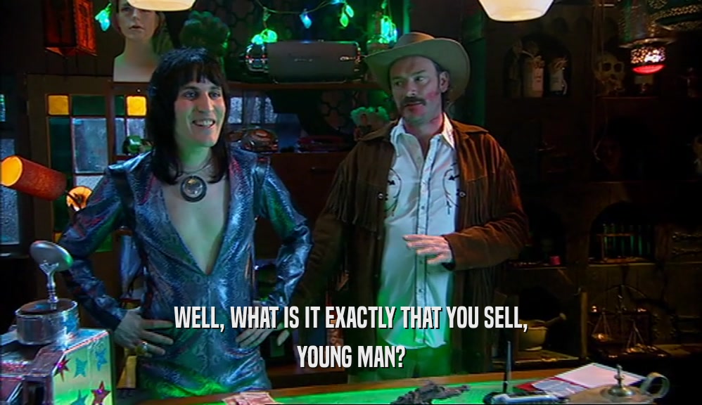 WELL, WHAT IS IT EXACTLY THAT YOU SELL, YOUNG MAN? 