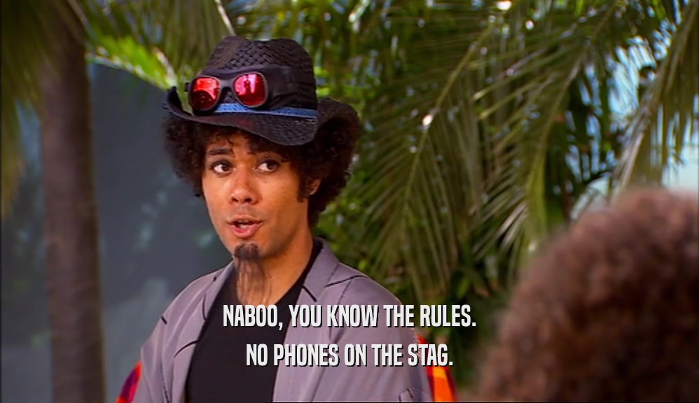 NABOO, YOU KNOW THE RULES.
 NO PHONES ON THE STAG.
 