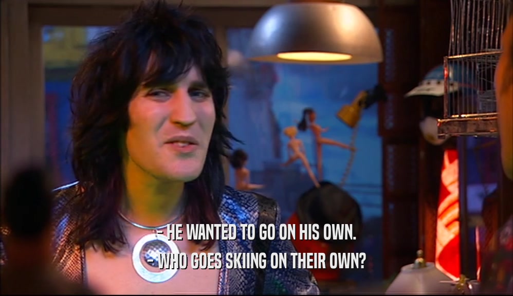 - HE WANTED TO GO ON HIS OWN. - WHO GOES SKIING ON THEIR OWN? 