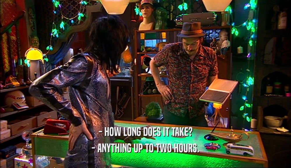 - HOW LONG DOES IT TAKE? - ANYTHING UP TO TWO HOURS. 