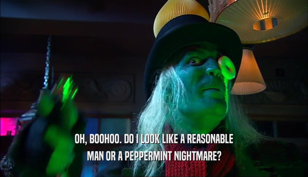 OH, BOOHOO. DO I LOOK LIKE A REASONABLE MAN OR A PEPPERMINT NIGHTMARE? 