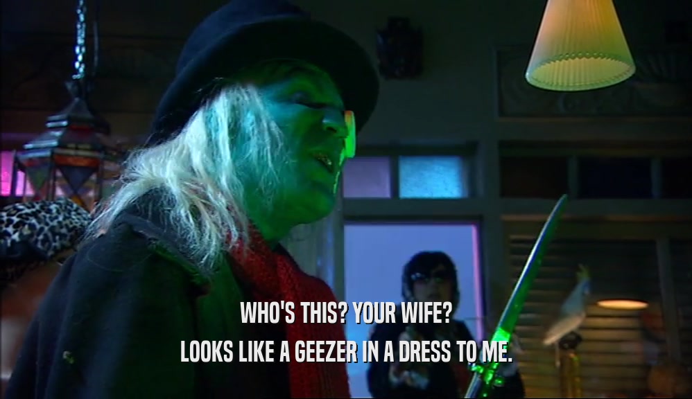 WHO'S THIS? YOUR WIFE? LOOKS LIKE A GEEZER IN A DRESS TO ME. 