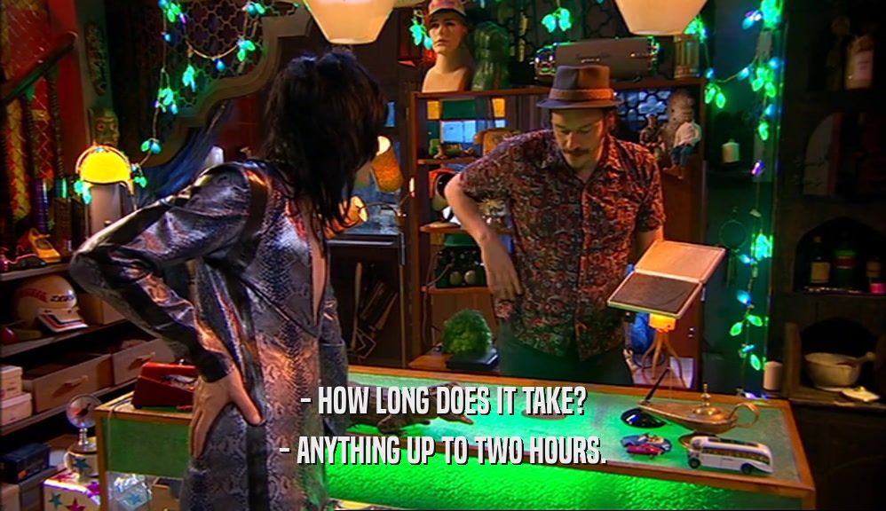 - HOW LONG DOES IT TAKE? - ANYTHING UP TO TWO HOURS. 