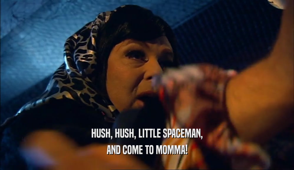 HUSH, HUSH, LITTLE SPACEMAN, AND COME TO MOMMA! 