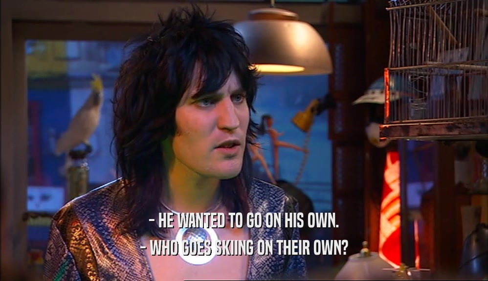 - HE WANTED TO GO ON HIS OWN. - WHO GOES SKIING ON THEIR OWN? 