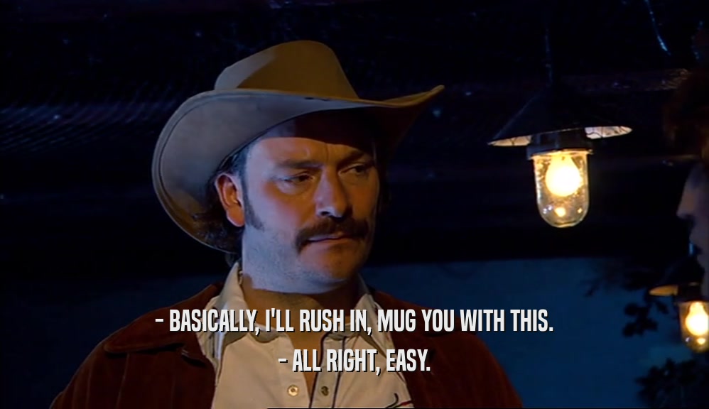 - BASICALLY, I'LL RUSH IN, MUG YOU WITH THIS. - ALL RIGHT, EASY. 