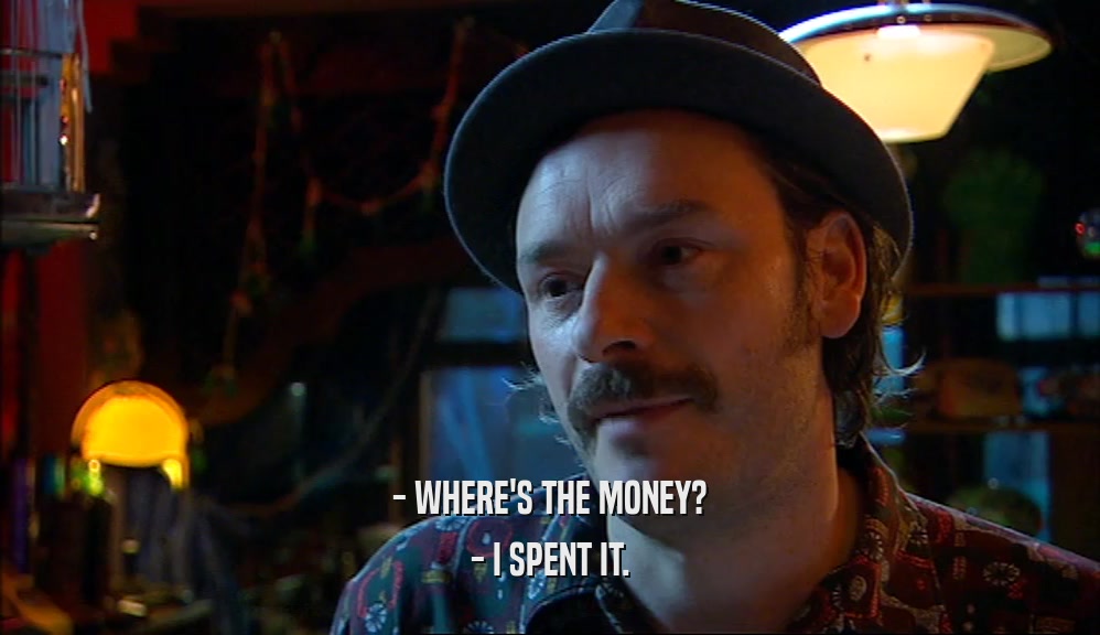 - WHERE'S THE MONEY? - I SPENT IT. 