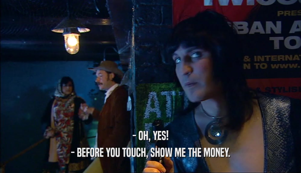 - OH, YES! - BEFORE YOU TOUCH, SHOW ME THE MONEY. 