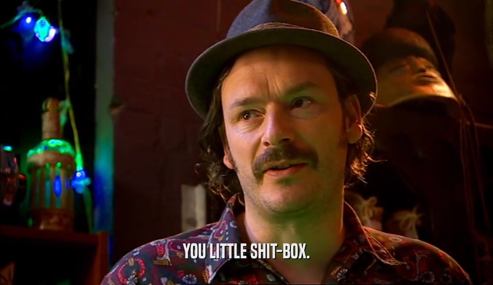 YOU LITTLE SHIT-BOX.  