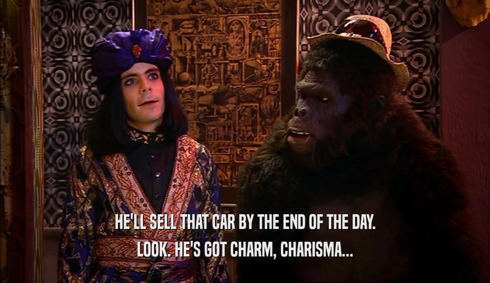HE'LL SELL THAT CAR BY THE END OF THE DAY. LOOK. HE'S GOT CHARM, CHARISMA... 