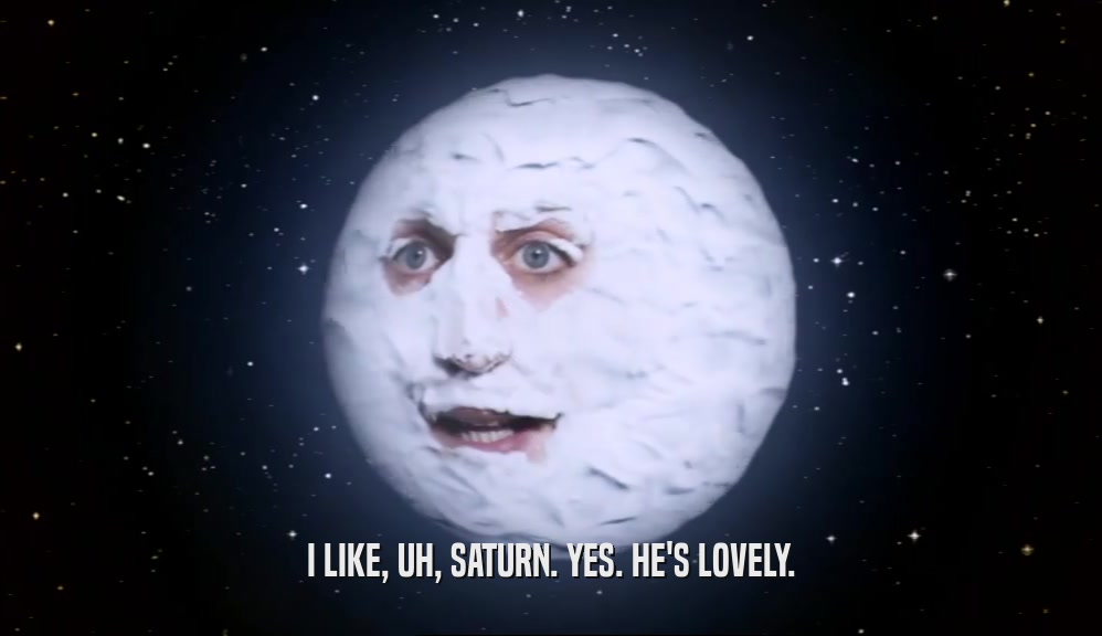 I LIKE, UH, SATURN. YES. HE'S LOVELY.  
