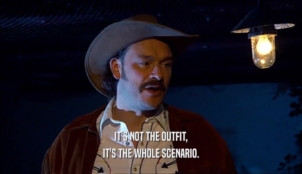 IT'S NOT THE OUTFIT, IT'S THE WHOLE SCENARIO. 