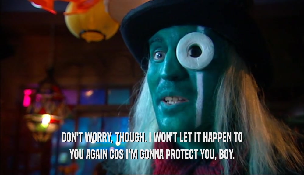 DON'T WORRY, THOUGH. I WON'T LET IT HAPPEN TO YOU AGAIN COS I'M GONNA PROTECT YOU, BOY. 