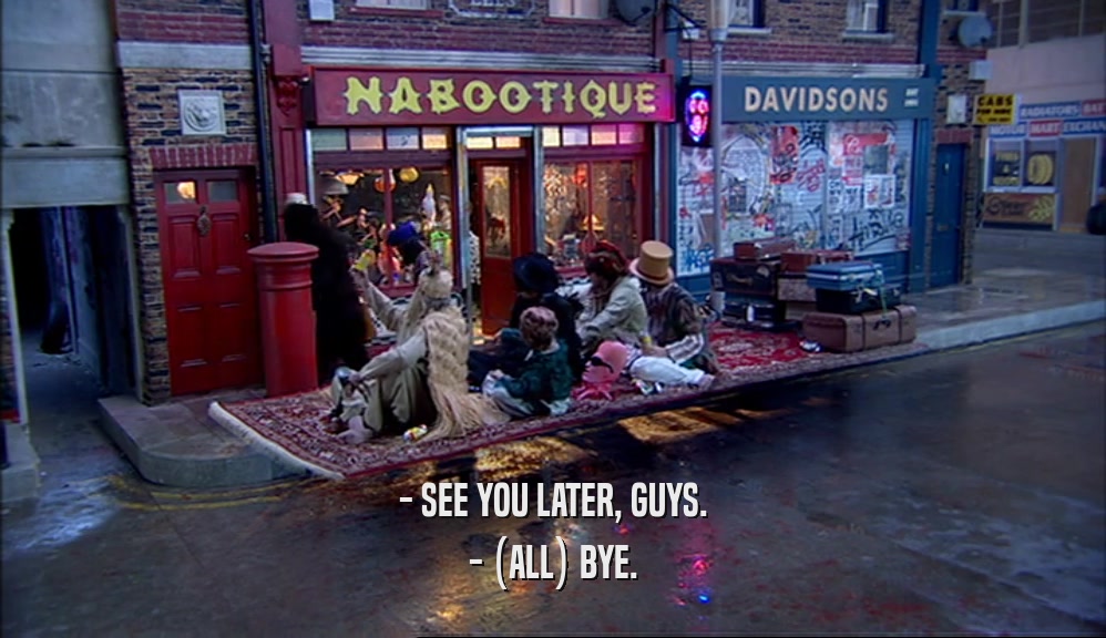 - SEE YOU LATER, GUYS. - (ALL) BYE. 