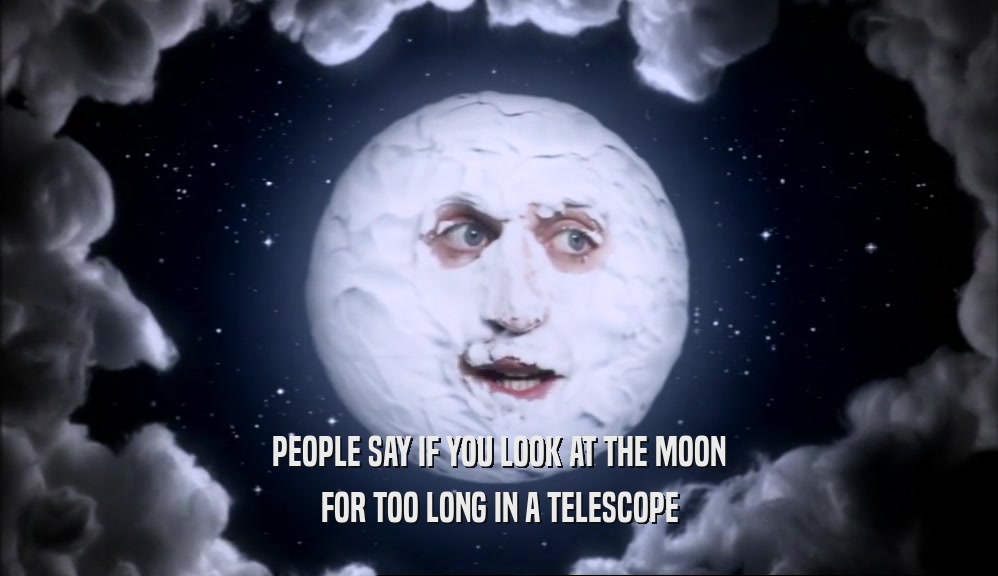 PEOPLE SAY IF YOU LOOK AT THE MOON FOR TOO LONG IN A TELESCOPE 