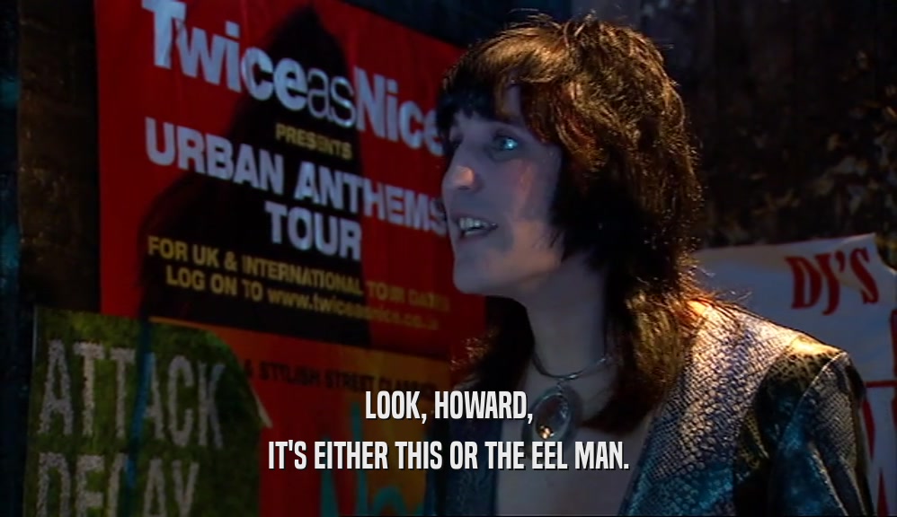 LOOK, HOWARD, IT'S EITHER THIS OR THE EEL MAN. 