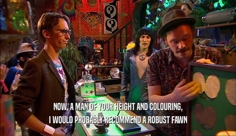 NOW, A MAN OF YOUR HEIGHT AND COLOURING, I WOULD PROBABLY RECOMMEND A ROBUST FAWN 