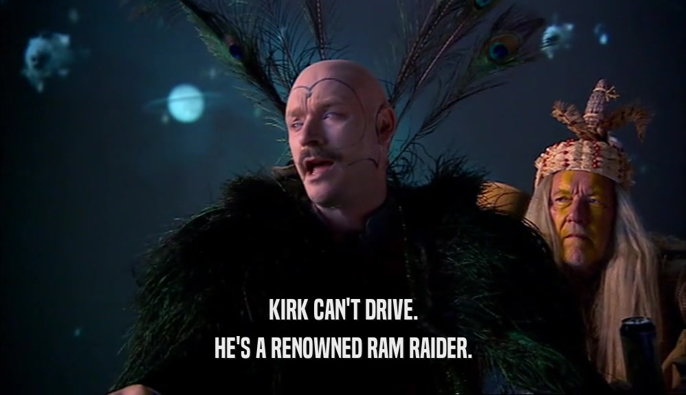 KIRK CAN'T DRIVE. HE'S A RENOWNED RAM RAIDER. 