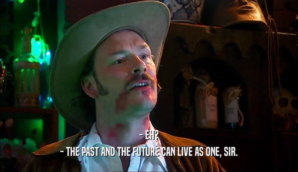 - EH? - THE PAST AND THE FUTURE CAN LIVE AS ONE, SIR. 