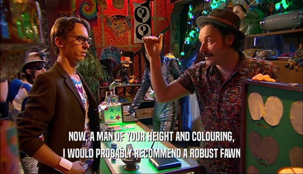 NOW, A MAN OF YOUR HEIGHT AND COLOURING, I WOULD PROBABLY RECOMMEND A ROBUST FAWN 