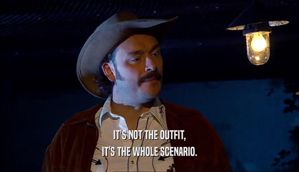 IT'S NOT THE OUTFIT, IT'S THE WHOLE SCENARIO. 