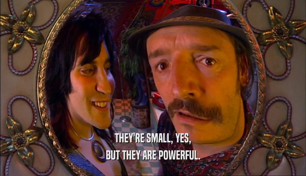 THEY'RE SMALL, YES, BUT THEY ARE POWERFUL. 