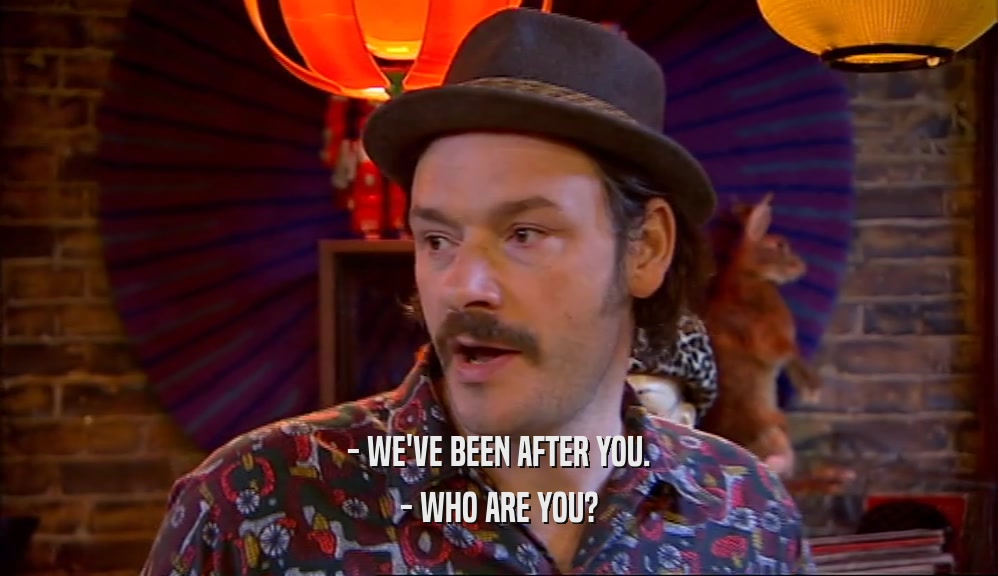 - WE'VE BEEN AFTER YOU. - WHO ARE YOU? 