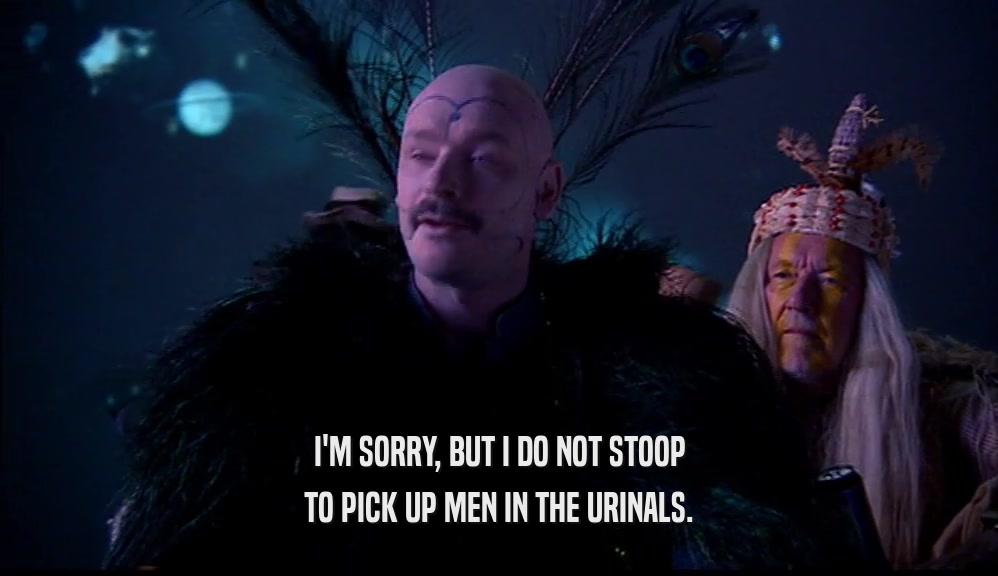 I'M SORRY, BUT I DO NOT STOOP TO PICK UP MEN IN THE URINALS. 