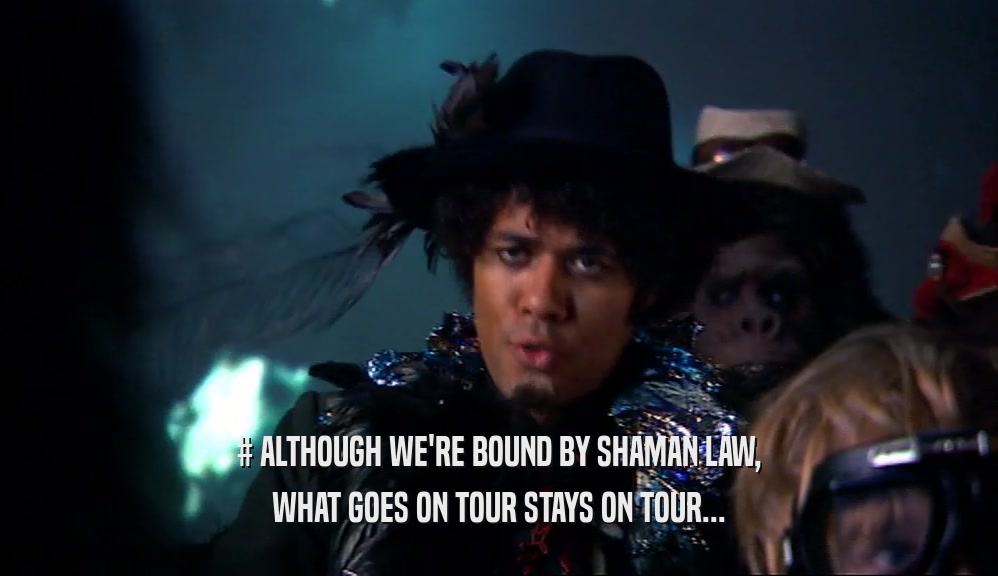 # ALTHOUGH WE'RE BOUND BY SHAMAN LAW, WHAT GOES ON TOUR STAYS ON TOUR... 